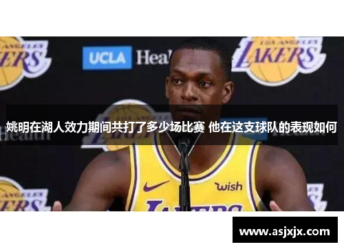 姚明在湖人效力期间共打了多少场比赛 他在这支球队的表现如何