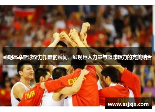 姚明高举篮球奋力扣篮的瞬间，展现巨人力量与篮球魅力的完美结合