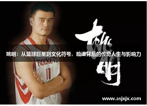 姚明：从篮球巨星到文化符号，脸谱背后的传奇人生与影响力