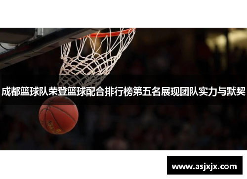 成都篮球队荣登篮球配合排行榜第五名展现团队实力与默契