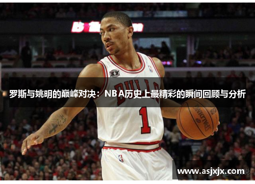 罗斯与姚明的巅峰对决：NBA历史上最精彩的瞬间回顾与分析