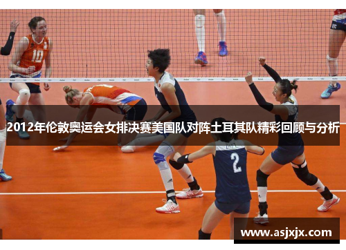 2012年伦敦奥运会女排决赛美国队对阵土耳其队精彩回顾与分析