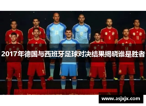 2017年德国与西班牙足球对决结果揭晓谁是胜者