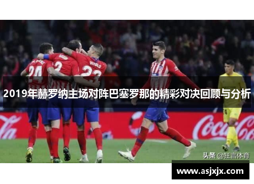 2019年赫罗纳主场对阵巴塞罗那的精彩对决回顾与分析