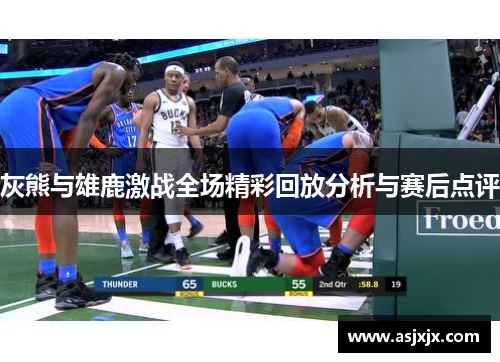 灰熊与雄鹿激战全场精彩回放分析与赛后点评