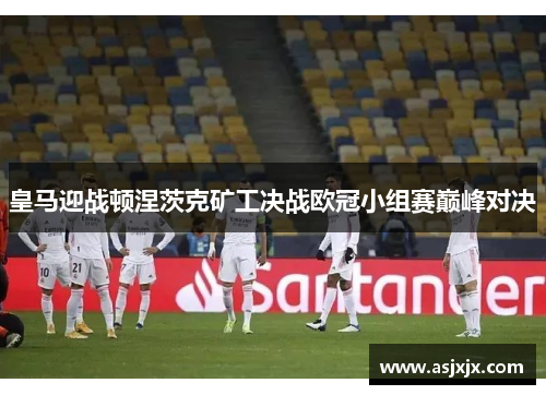 皇马迎战顿涅茨克矿工决战欧冠小组赛巅峰对决