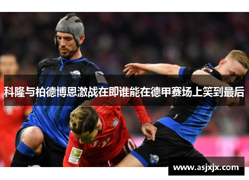 科隆与柏德博恩激战在即谁能在德甲赛场上笑到最后